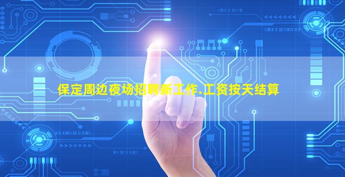 保定周边夜场招聘新工作.工资按天结算